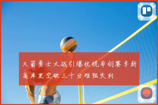 火箭勇士大战引爆收视率创赛季新高库里空砍三十分难阻失利