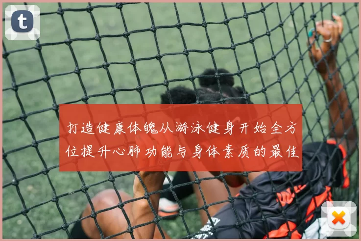 打造健康体魄从游泳健身开始全方位提升心肺功能与身体素质的最佳选择