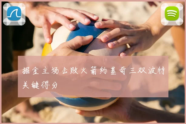 掘金主场击败火箭约基奇三双波特关键得分