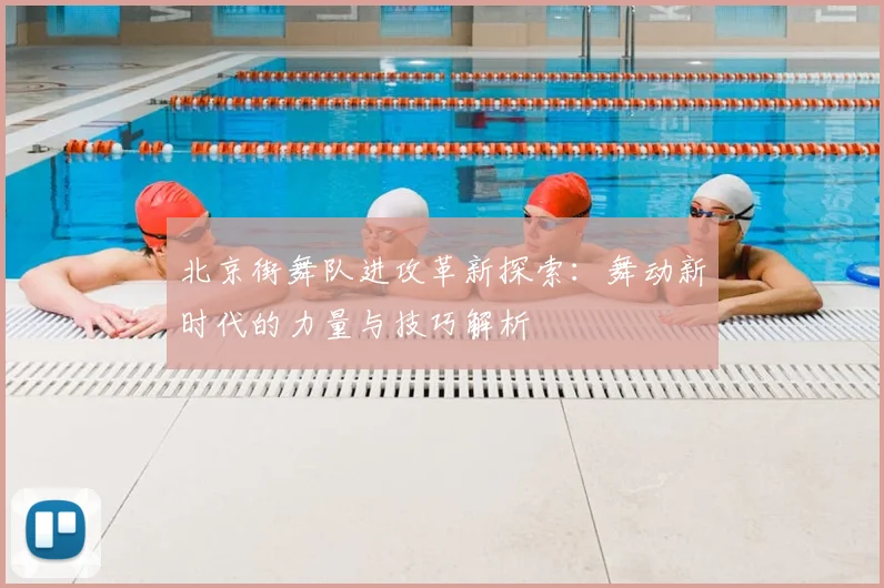 北京街舞队进攻革新探索：舞动新时代的力量与技巧解析