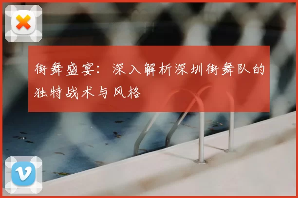 街舞盛宴：深入解析深圳街舞队的独特战术与风格