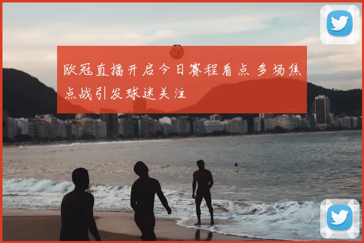 欧冠直播开启今日赛程看点 多场焦点战引发球迷关注