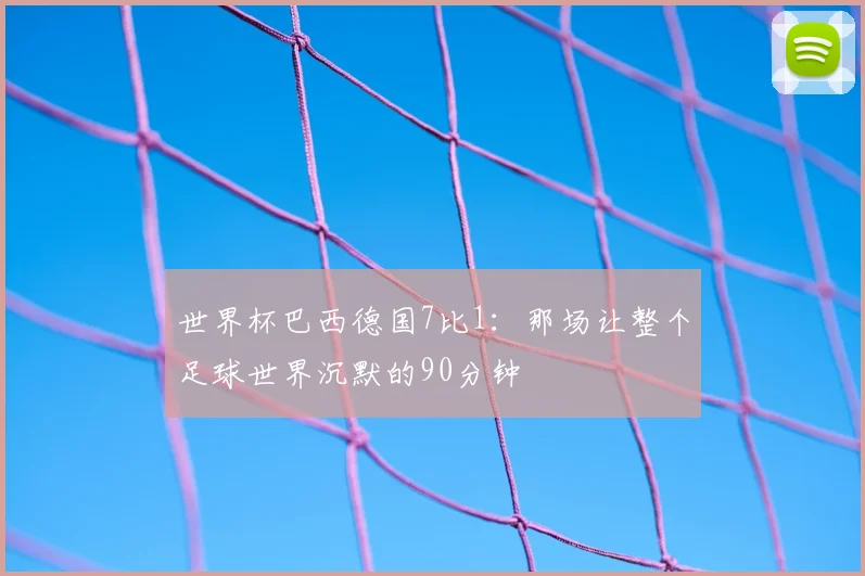 世界杯巴西德国7比1:那场让整个足球世界沉默的90分钟