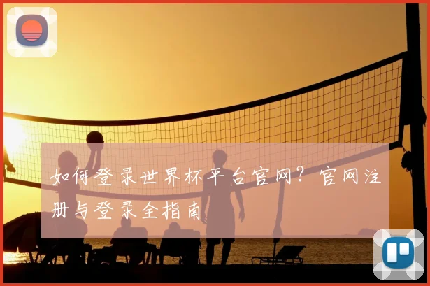 如何登录世界杯平台官网？官网注册与登录全指南