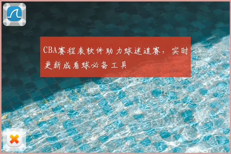 CBA赛程表软件助力球迷追赛，实时更新成看球必备工具