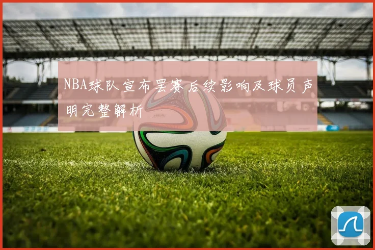 NBA球队宣布罢赛后续影响及球员声明完整解析