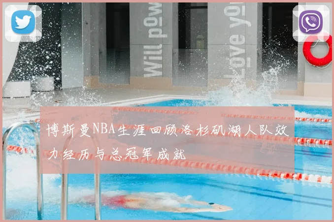 博斯曼NBA生涯回顾洛杉矶湖人队效力经历与总冠军成就