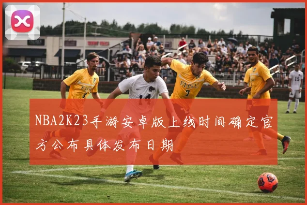 NBA2K23手游安卓版上线时间确定官方公布具体发布日期