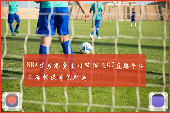 NBA季后赛勇士对阵国王G7直播平台公布收视率创新高