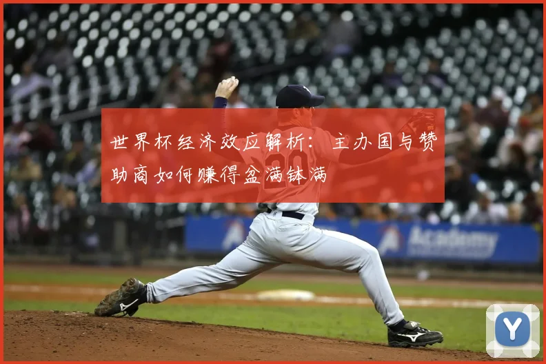 世界杯经济效应解析：主办国与赞助商如何赚得盆满钵满