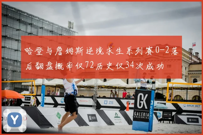 哈登与詹姆斯逆境求生系列赛0-2落后翻盘概率仅72历史仅34次成功