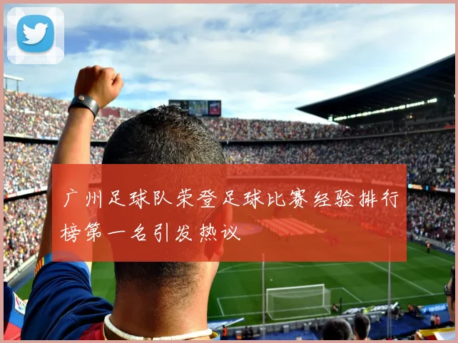 广州足球队荣登足球比赛经验排行榜第一名引发热议