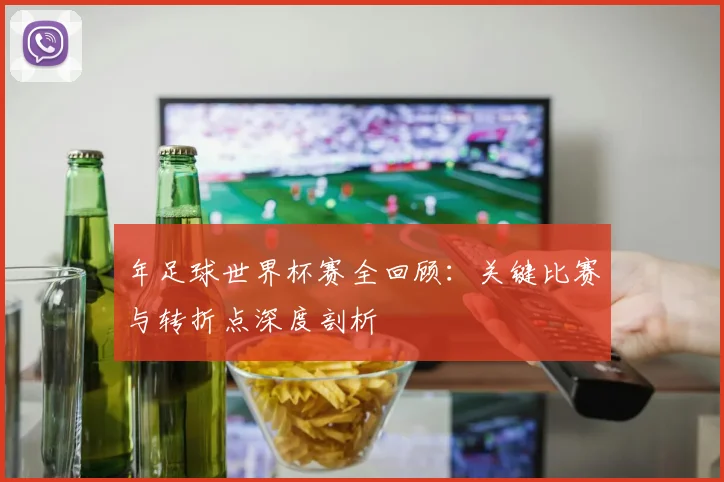 年足球世界杯赛全回顾：关键比赛与转折点深度剖析