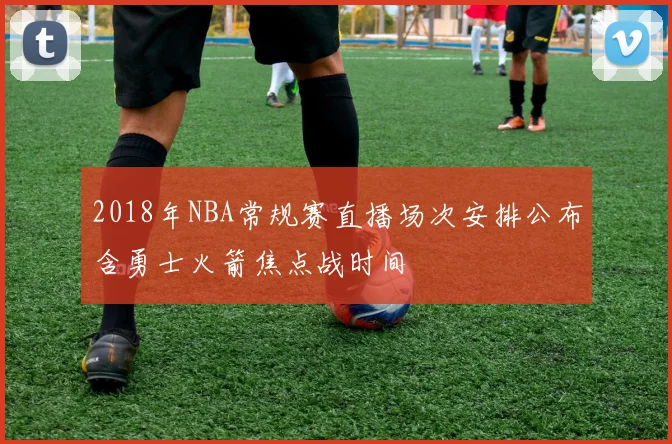 2018年NBA常规赛直播场次安排公布含勇士火箭焦点战时间