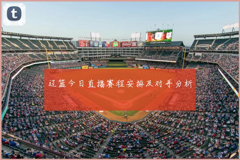 辽篮今日直播赛程安排及对手分析