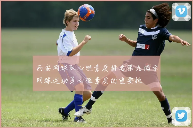 西安网球队心理素质排名第九揭示网球运动员心理素质的重要性