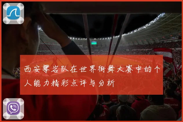 西安攀岩队在世界街舞大赛中的个人能力精彩点评与分析