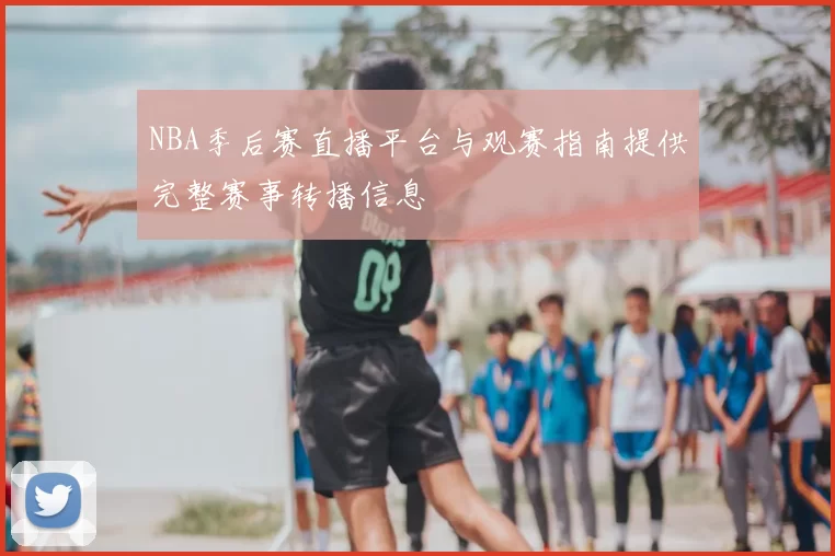 NBA季后赛直播平台与观赛指南提供完整赛事转播信息
