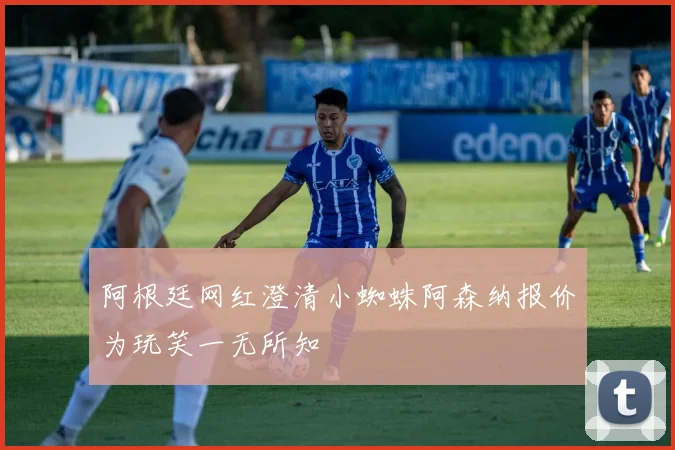 阿根廷网红澄清小蜘蛛阿森纳报价为玩笑一无所知