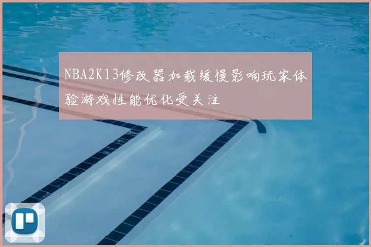 NBA2K13修改器加载缓慢影响玩家体验游戏性能优化受关注
