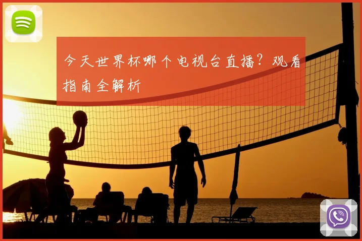今天世界杯哪个电视台直播?观看指南全解析