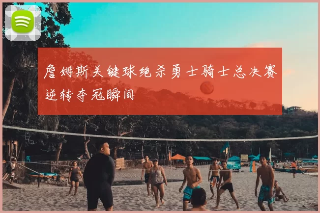 詹姆斯关键球绝杀勇士骑士总决赛逆转夺冠瞬间