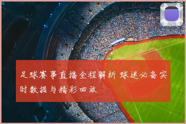 足球赛事直播全程解析 球迷必备实时数据与精彩回放