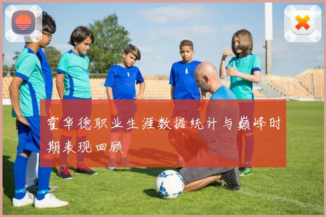 霍华德职业生涯数据统计与巅峰时期表现回顾