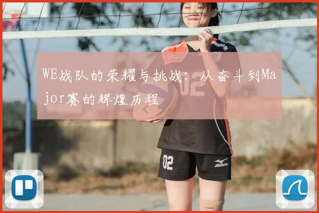 WE战队的荣耀与挑战：从奋斗到Major赛的辉煌历程