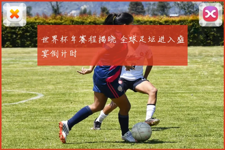 世界杯年赛程揭晓 全球足坛进入盛宴倒计时