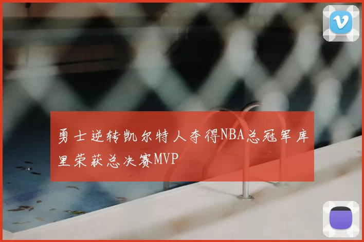 勇士逆转凯尔特人夺得NBA总冠军库里荣获总决赛MVP