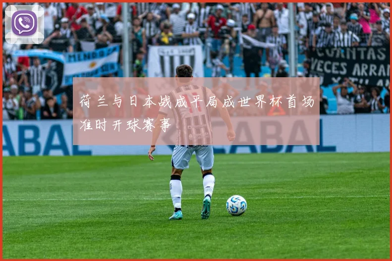 荷兰与日本战成平局成世界杯首场准时开球赛事