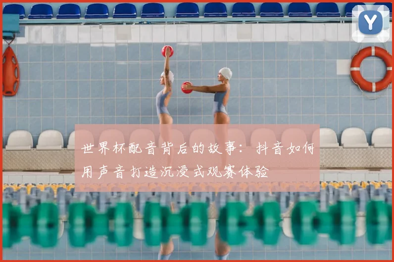 世界杯配音背后的故事:抖音如何用声音打造沉浸式观赛体验