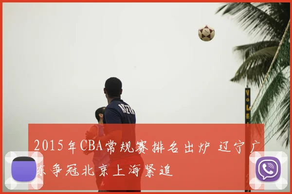 2015年CBA常规赛排名出炉 辽宁广东争冠北京上海紧追