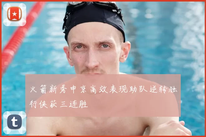 火箭新秀申京高效表现助队逆转独行侠获三连胜