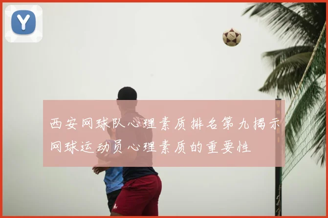 西安网球队心理素质排名第九揭示网球运动员心理素质的重要性