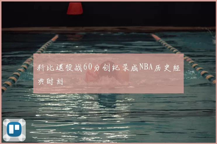 科比退役战60分创纪录成NBA历史经典时刻