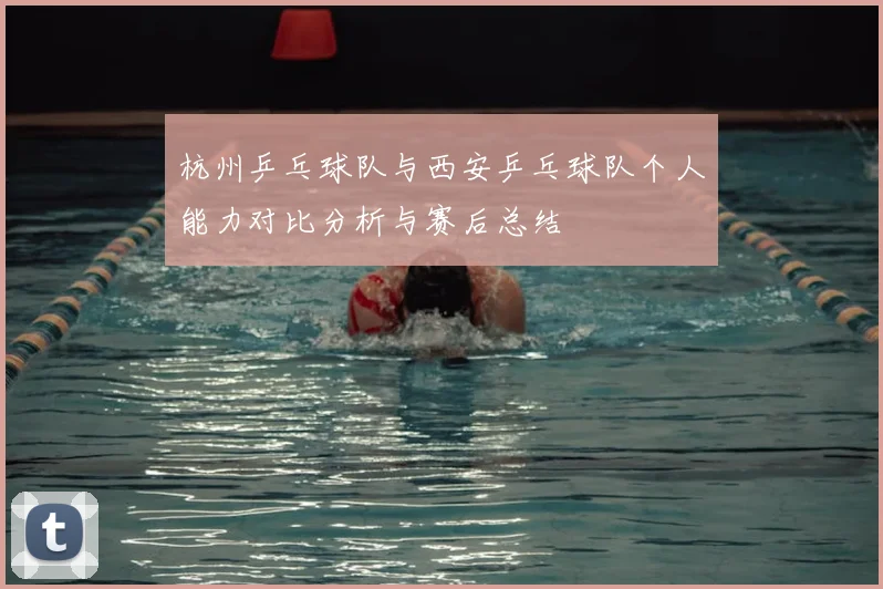 杭州乒乓球队与西安乒乓球队个人能力对比分析与赛后总结