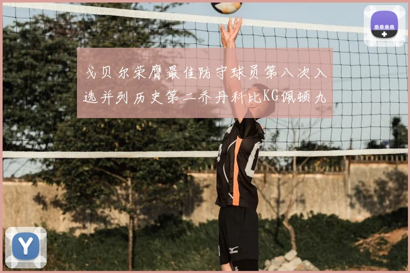 戈贝尔荣膺最佳防守球员第八次入选并列历史第二乔丹科比KG佩顿九次称王