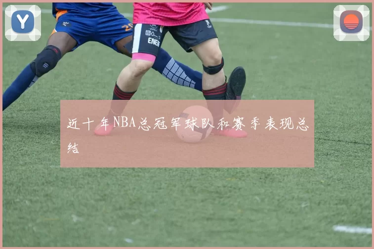 近十年NBA总冠军球队和赛季表现总结