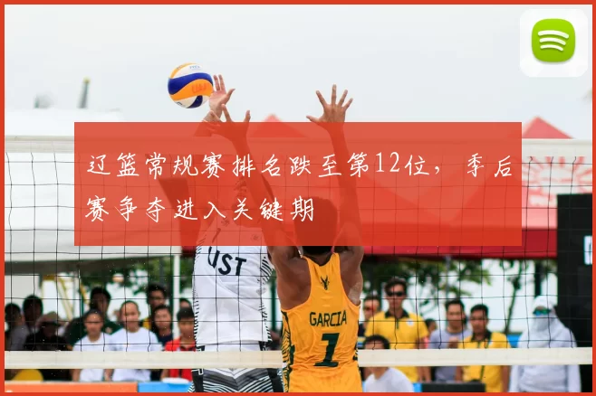 辽篮常规赛排名跌至第12位，季后赛争夺进入关键期