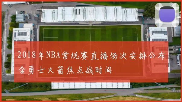 2018年NBA常规赛直播场次安排公布含勇士火箭焦点战时间