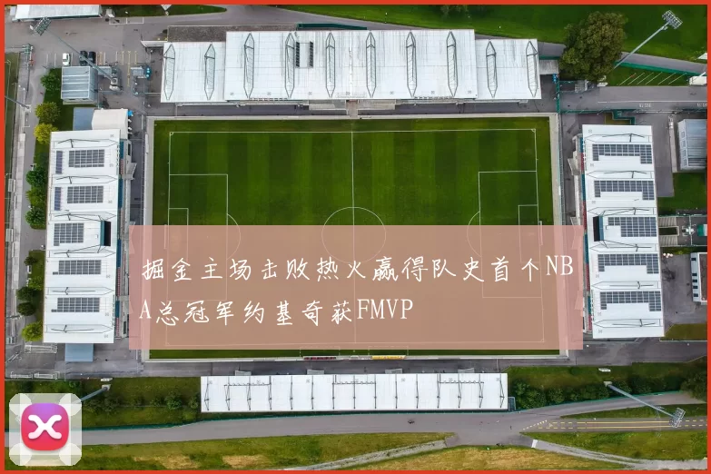 掘金主场击败热火赢得队史首个NBA总冠军约基奇获FMVP