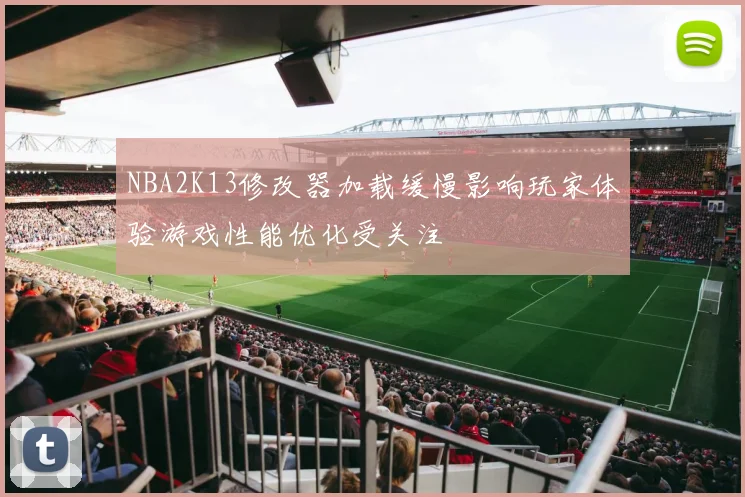 NBA2K13修改器加载缓慢影响玩家体验游戏性能优化受关注