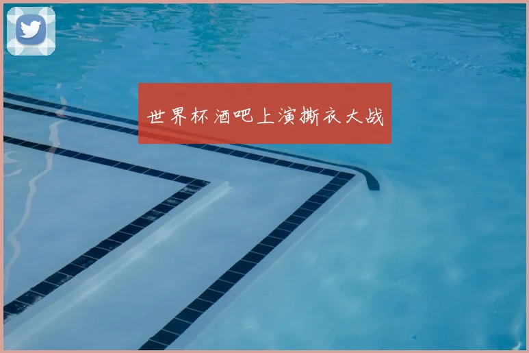 世界杯酒吧上演撕衣大战