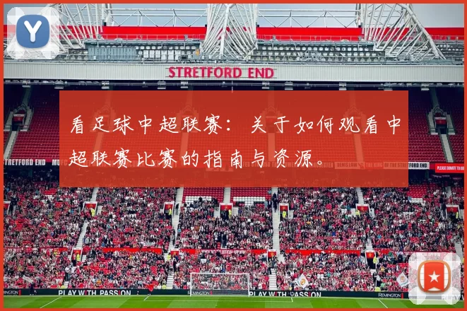 看足球中超联赛：关于如何观看中超联赛比赛的指南与资源。