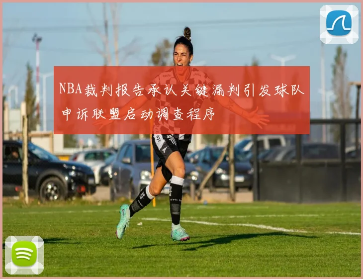 NBA裁判报告承认关键漏判引发球队申诉联盟启动调查程序
