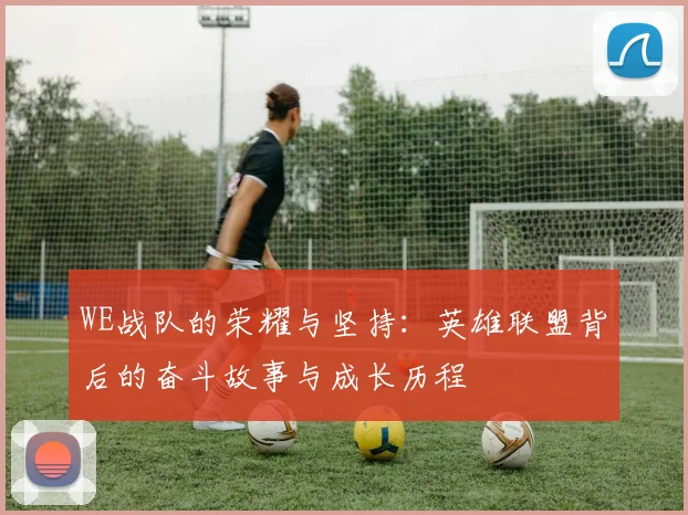 WE战队的荣耀与坚持：英雄联盟背后的奋斗故事与成长历程