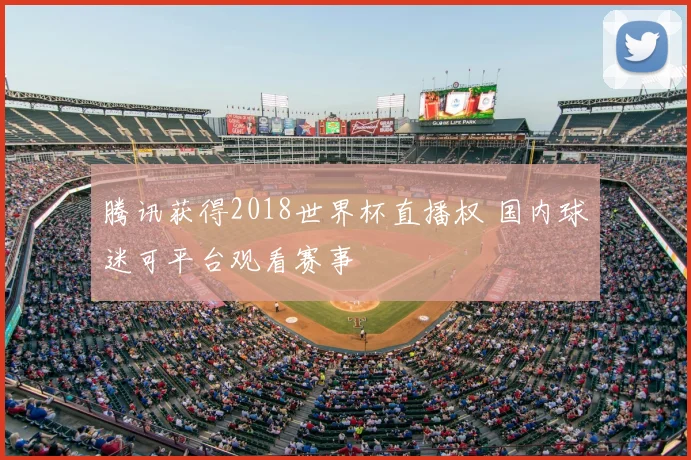 腾讯获得2018世界杯直播权 国内球迷可平台观看赛事