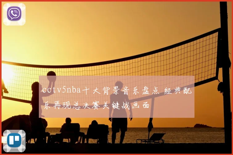 cctv5nba十大背景音乐盘点 经典配乐再现总决赛关键战画面
